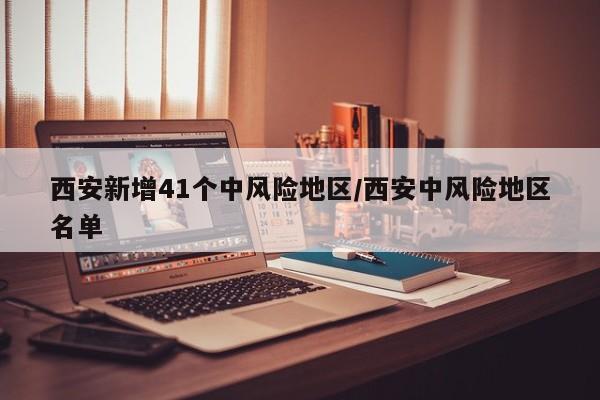 西安新增41个中风险地区/西安中风险地区名单