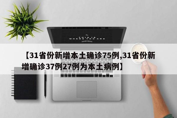 【31省份新增本土确诊75例,31省份新增确诊37例27例为本土病例】