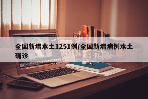 全国新增本土1251例/全国新增病例本土确诊