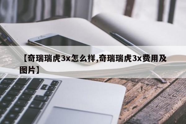 【奇瑞瑞虎3x怎么样,奇瑞瑞虎3x费用及图片】
