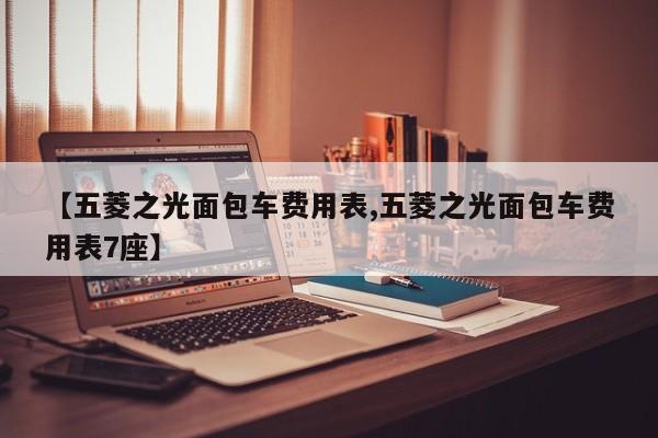 【五菱之光面包车费用表,五菱之光面包车费用表7座】