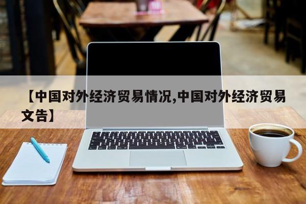 【中国对外经济贸易情况,中国对外经济贸易文告】