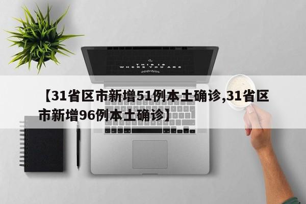【31省区市新增51例本土确诊,31省区市新增96例本土确诊】