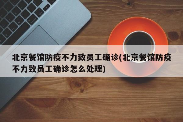 北京餐馆防疫不力致员工确诊(北京餐馆防疫不力致员工确诊怎么处理)