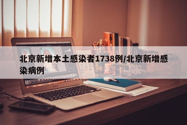 北京新增本土感染者1738例/北京新增感染病例