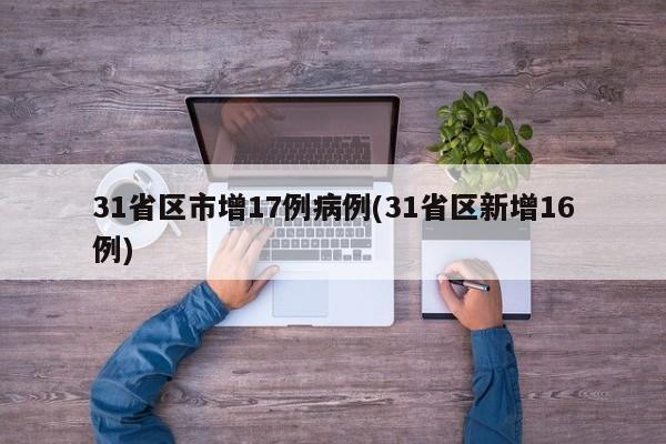 31省区市增17例病例(31省区新增16例)