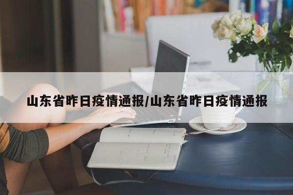 山东省昨日疫情通报/山东省昨日疫情通报
