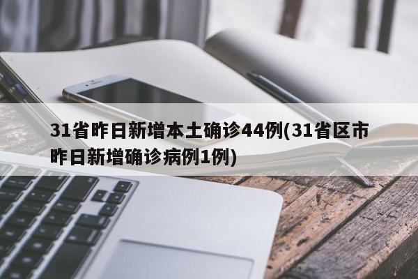 31省昨日新增本土确诊44例(31省区市昨日新增确诊病例1例)