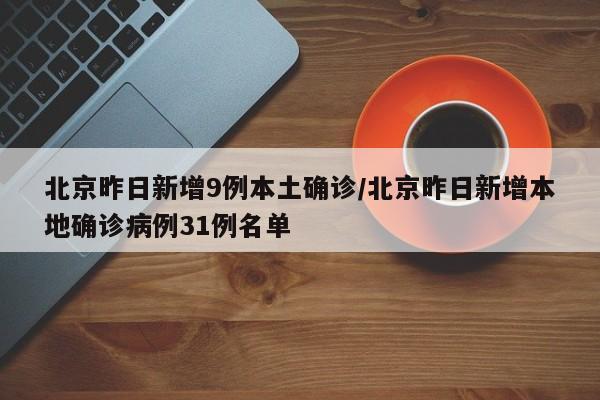 北京昨日新增9例本土确诊/北京昨日新增本地确诊病例31例名单