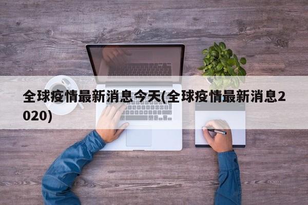 全球疫情最新消息今天(全球疫情最新消息2020)
