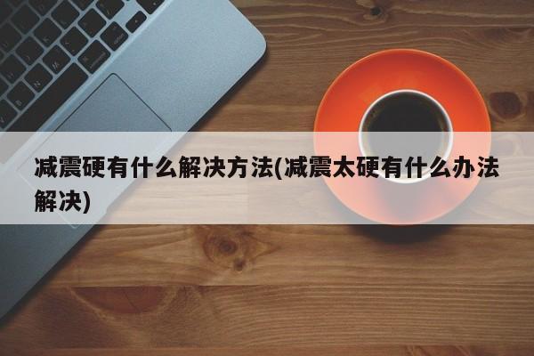 减震硬有什么解决方法(减震太硬有什么办法解决)