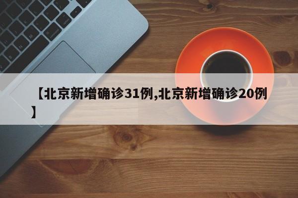 【北京新增确诊31例,北京新增确诊20例】