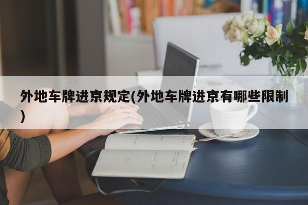 外地车牌进京规定(外地车牌进京有哪些限制)