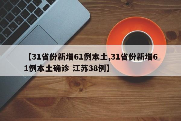 【31省份新增61例本土,31省份新增61例本土确诊 江苏38例】