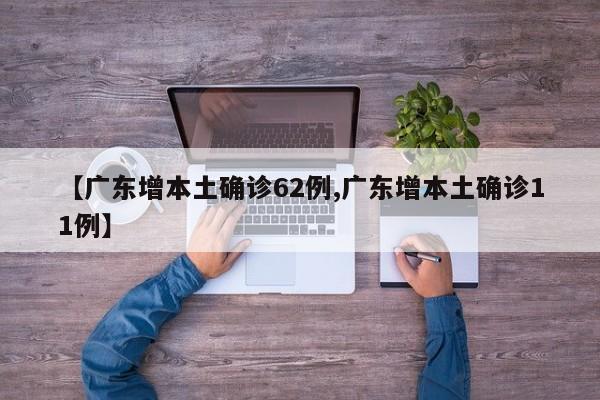 【广东增本土确诊62例,广东增本土确诊11例】
