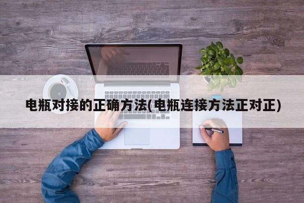 电瓶对接的正确方法(电瓶连接方法正对正)