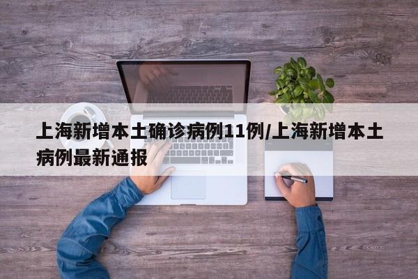 上海新增本土确诊病例11例/上海新增本土病例最新通报