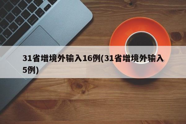 31省增境外输入16例(31省增境外输入5例)
