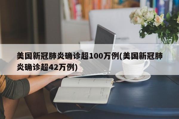 美国新冠肺炎确诊超100万例(美国新冠肺炎确诊超42万例)