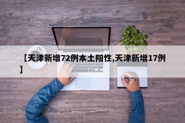 【天津新增72例本土阳性,天津新增17例】