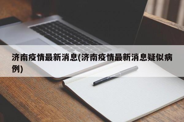 济南疫情最新消息(济南疫情最新消息疑似病例)