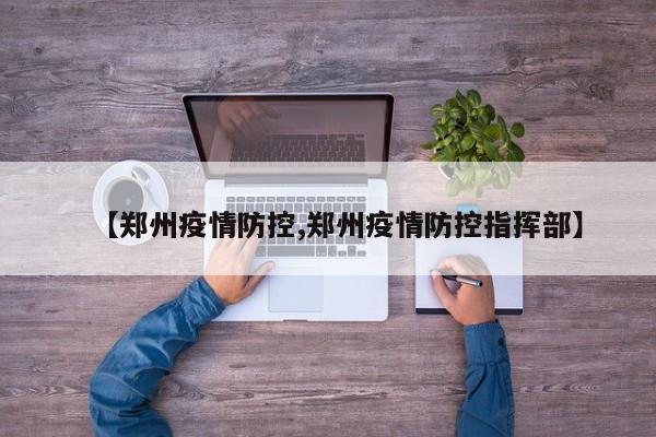 【郑州疫情防控,郑州疫情防控指挥部】