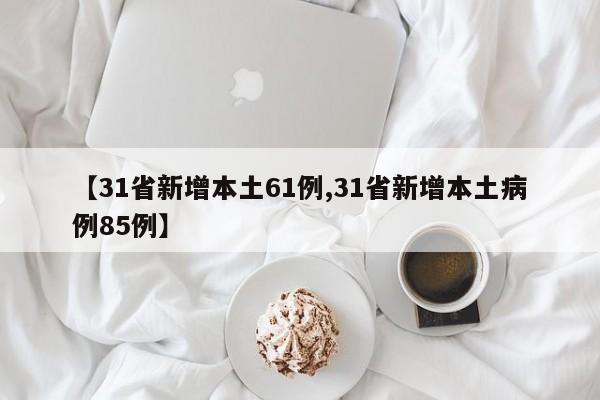 【31省新增本土61例,31省新增本土病例85例】