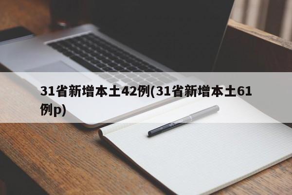 31省新增本土42例(31省新增本土61例p)