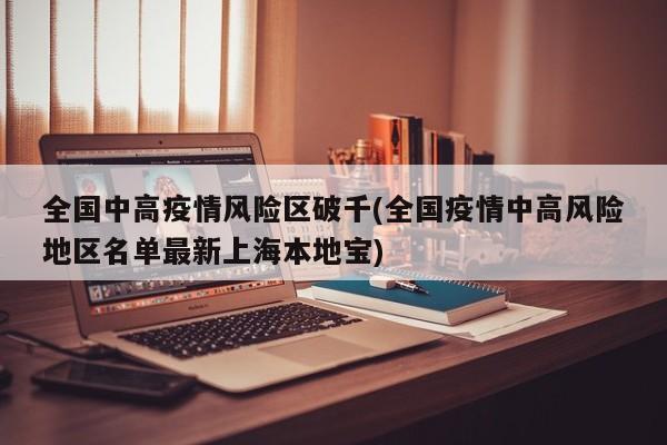 全国中高疫情风险区破千(全国疫情中高风险地区名单最新上海本地宝)