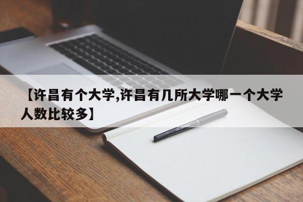 【许昌有个大学,许昌有几所大学哪一个大学人数比较多】
