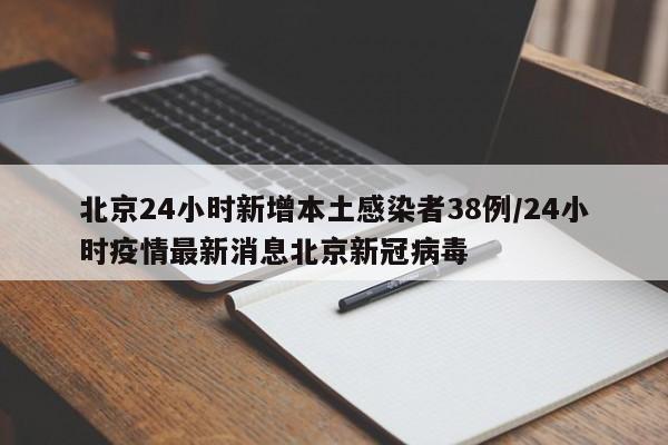 北京24小时新增本土感染者38例/24小时疫情最新消息北京新冠病毒