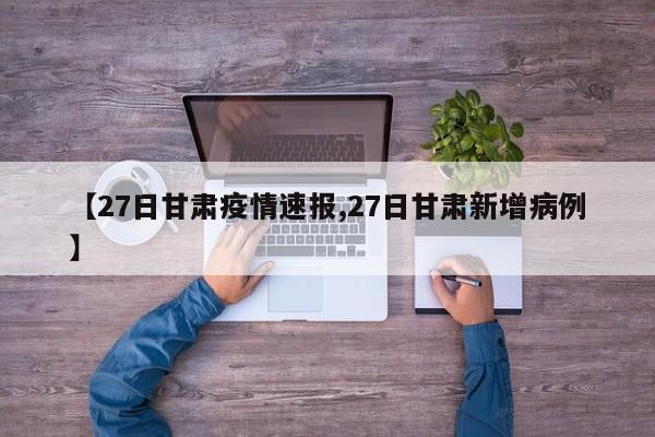 【27日甘肃疫情速报,27日甘肃新增病例】