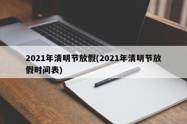 2021年清明节放假(2021年清明节放假时间表)