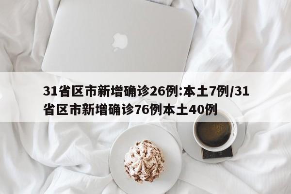 31省区市新增确诊26例:本土7例/31省区市新增确诊76例本土40例
