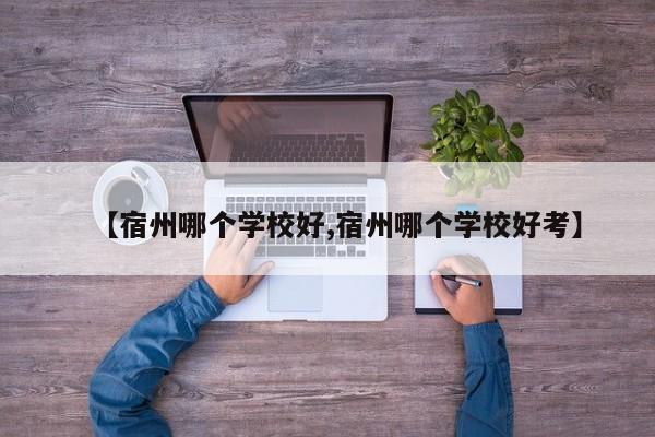 【宿州哪个学校好,宿州哪个学校好考】