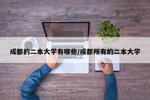 成都的二本大学有哪些/成都所有的二本大学