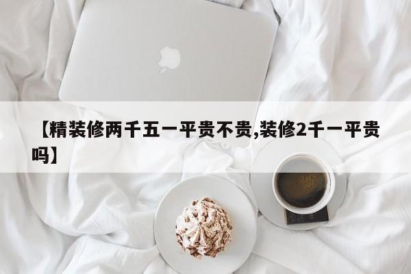 【精装修两千五一平贵不贵,装修2千一平贵吗】