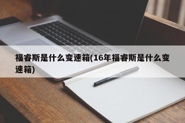 福睿斯是什么变速箱(16年福睿斯是什么变速箱)