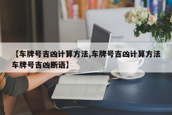 【车牌号吉凶计算方法,车牌号吉凶计算方法车牌号吉凶断语】