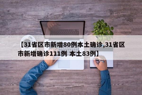 【31省区市新增80例本土确诊,31省区市新增确诊111例 本土83例】