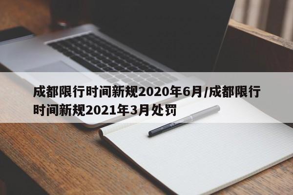 成都限行时间新规2020年6月/成都限行时间新规2021年3月处罚