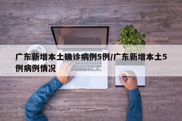 广东新增本土确诊病例5例/广东新增本土5例病例情况