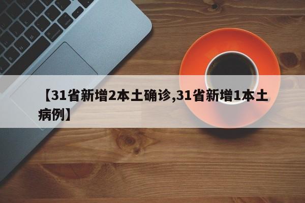 【31省新增2本土确诊,31省新增1本土病例】