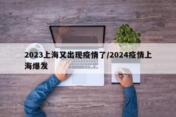 2023上海又出现疫情了/2024疫情上海爆发