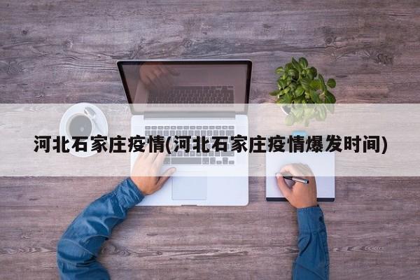 河北石家庄疫情(河北石家庄疫情爆发时间)