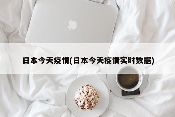 日本今天疫情(日本今天疫情实时数据)